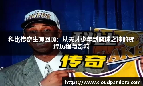 科比传奇生涯回顾：从天才少年到篮球之神的辉煌历程与影响
