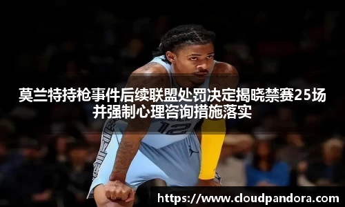 莫兰特持枪事件后续联盟处罚决定揭晓禁赛25场并强制心理咨询措施落实