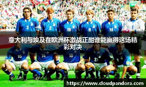 意大利与埃及在欧洲杯激战正酣谁能赢得这场精彩对决
