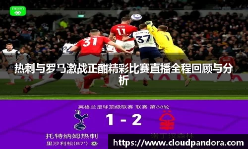 热刺与罗马激战正酣精彩比赛直播全程回顾与分析