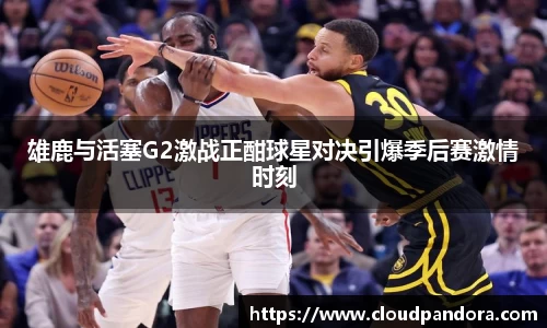 雄鹿与活塞G2激战正酣球星对决引爆季后赛激情时刻