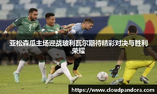 亚松森瓜主场迎战玻利瓦尔期待精彩对决与胜利荣耀
