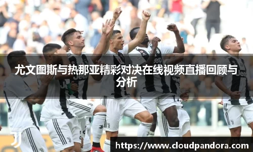 尤文图斯与热那亚精彩对决在线视频直播回顾与分析
