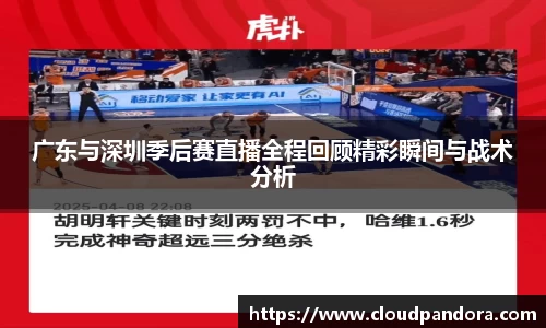 广东与深圳季后赛直播全程回顾精彩瞬间与战术分析