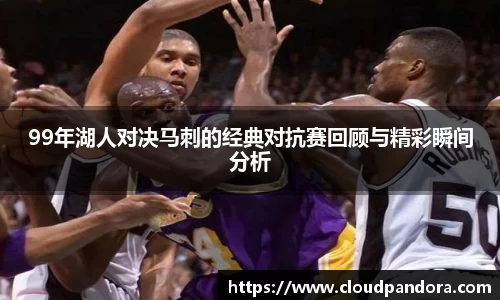 99年湖人对决马刺的经典对抗赛回顾与精彩瞬间分析