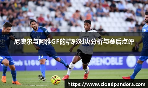 尼奥尔与阿雅GF的精彩对决分析与赛后点评
