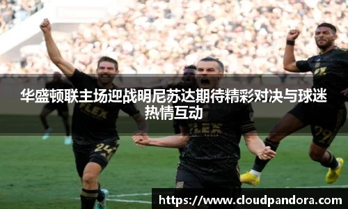 华盛顿联主场迎战明尼苏达期待精彩对决与球迷热情互动